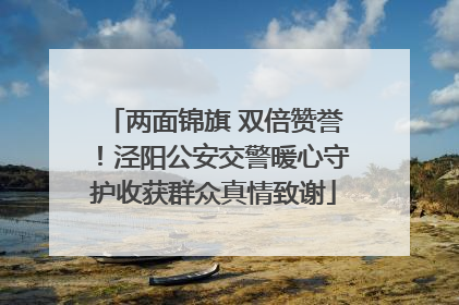 两面锦旗 双倍赞誉！泾阳公安交警暖心守护收获群众真情致谢