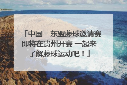 中国—东盟藤球邀请赛即将在贵州开赛 一起来了解藤球运动吧！