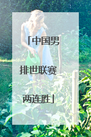 中国男排世联赛两连胜