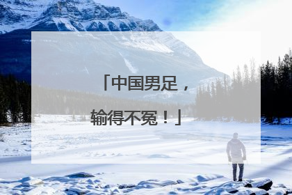 中国男足，输得不冤！