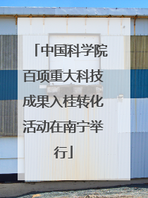 中国科学院百项重大科技成果入桂转化活动在南宁举行