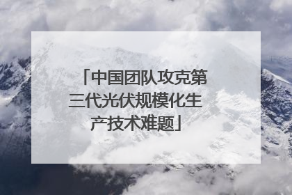 中国团队攻克第三代光伏规模化生产技术难题