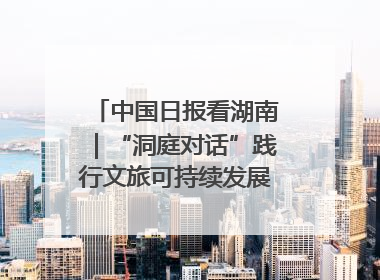 中国日报看湖南｜“洞庭对话”践行文旅可持续发展的生态之约