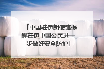 中国驻伊朗使馆提醒在伊中国公民进一步做好安全防护