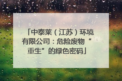 中泰莱（江苏）环境有限公司：危险废物“重生”的绿色密码