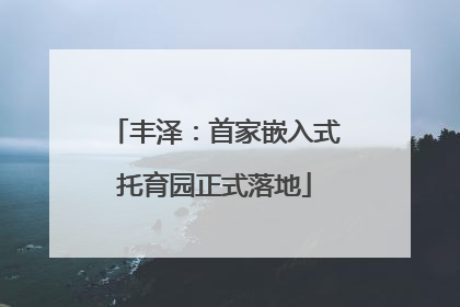 丰泽：首家嵌入式托育园正式落地
