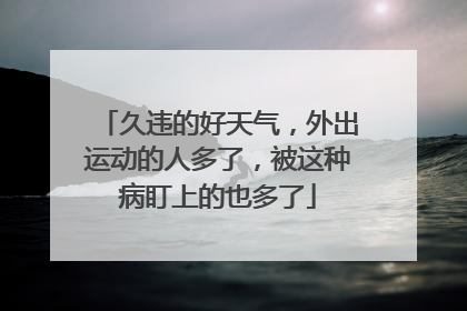 久违的好天气，外出运动的人多了，被这种病盯上的也多了