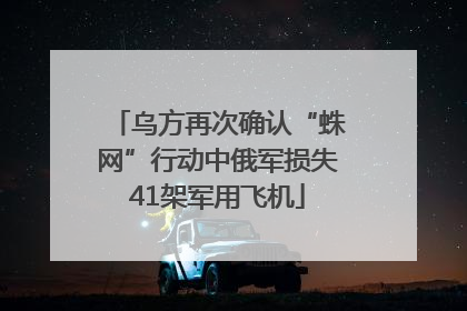 乌方再次确认“蛛网”行动中俄军损失41架军用飞机