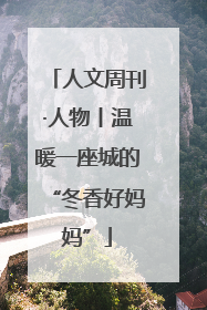 人文周刊·人物丨温暖一座城的“冬香好妈妈”