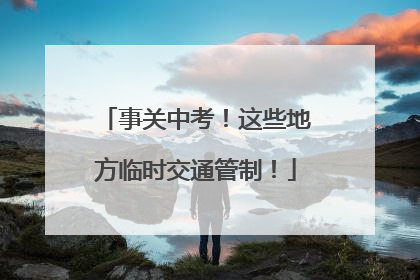事关中考！这些地方临时交通管制！