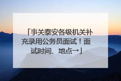 事关泰安各级机关补充录用公务员面试！面试时间、地点→