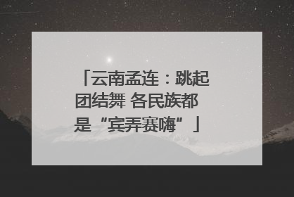 云南孟连：跳起团结舞 各民族都是“宾弄赛嗨”