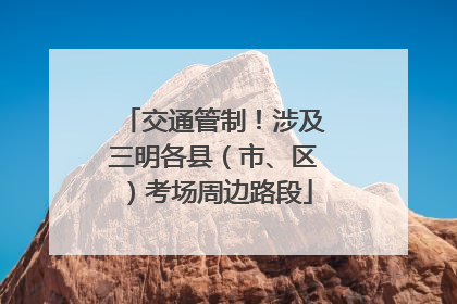交通管制！涉及三明各县（市、区）考场周边路段