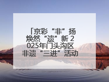 京彩“非”扬 焕然“遗”新 2025年门头沟区非遗“三进”活动正式启动