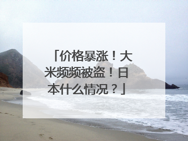 价格暴涨！大米频频被盗！日本什么情况？