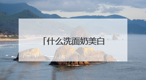 什么洗面奶美白祛斑效果最好？推荐十大红榜洗面奶品牌，真实好评