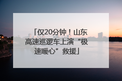 仅20分钟！山东高速巡逻车上演“极速暖心”救援