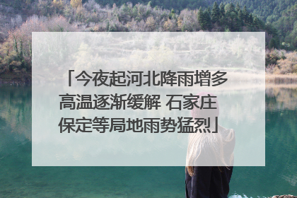今夜起河北降雨增多高温逐渐缓解 石家庄保定等局地雨势猛烈