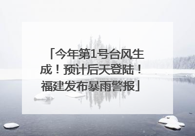 今年第1号台风生成！预计后天登陆！福建发布暴雨警报