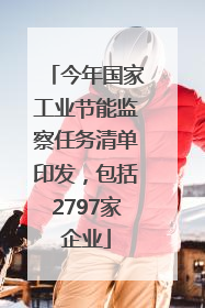 今年国家工业节能监察任务清单印发，包括2797家企业