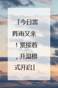 今日雷阵雨又来！紧接着，升温模式开启
