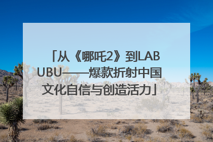 从《哪吒2》到LABUBU——爆款折射中国文化自信与创造活力