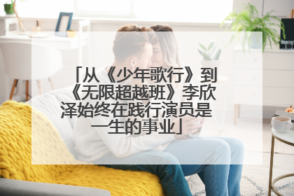从《少年歌行》到《无限超越班》李欣泽始终在践行演员是一生的事业