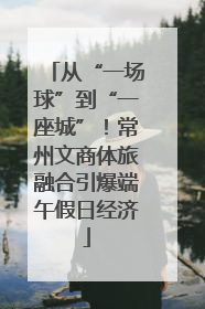 从“一场球”到“一座城”！常州文商体旅融合引爆端午假日经济
