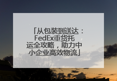 从包装到送达：FedEx重货托运全攻略，助力中小企业高效物流
