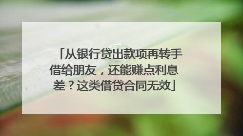 从银行贷出款项再转手借给朋友，还能赚点利息差？这类借贷合同无效