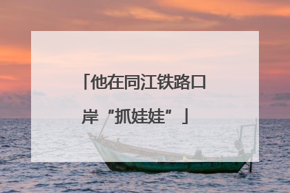 他在同江铁路口岸“抓娃娃”