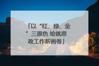 以“红、绿、金”三原色 绘就思政工作新画卷