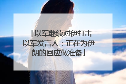 以军继续对伊打击 以军发言人：正在为伊朗的回应做准备