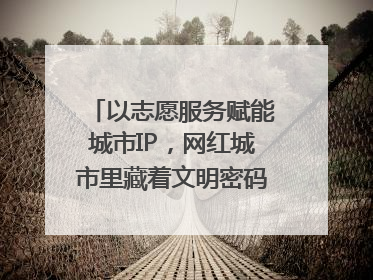 以志愿服务赋能城市IP，网红城市里藏着文明密码｜新京报评论