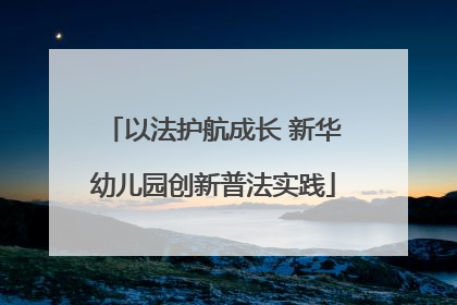 以法护航成长 新华幼儿园创新普法实践
