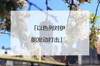 以色列对伊朗发动打击