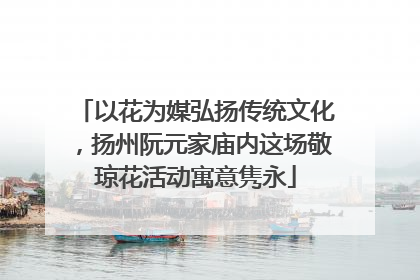 以花为媒弘扬传统文化，扬州阮元家庙内这场敬琼花活动寓意隽永