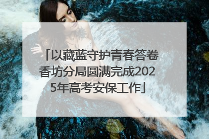 以藏蓝守护青春答卷 香坊分局圆满完成2025年高考安保工作