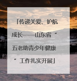 传递关爱、护航成长——山东省“五老助青少年健康”工作扎实开展
