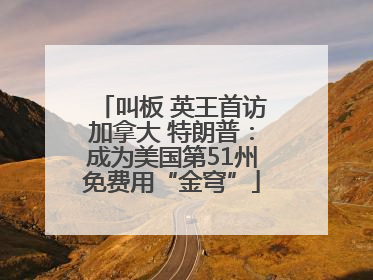 叫板 英王首访加拿大 特朗普：成为美国第51州免费用“金穹”
