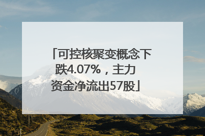 可控核聚变概念下跌4.07%，主力资金净流出57股