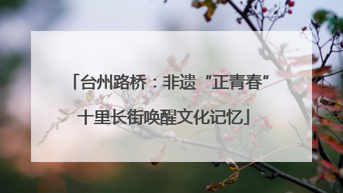 台州路桥：非遗“正青春” 十里长街唤醒文化记忆