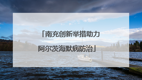 南充创新举措助力阿尔茨海默病防治
