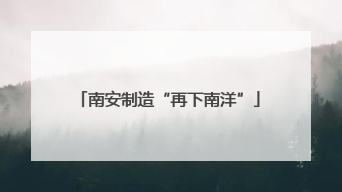 南安制造“再下南洋”