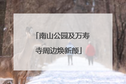 南山公园及万寿寺周边焕新颜