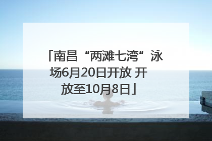 南昌“两滩七湾”泳场6月20日开放 开放至10月8日