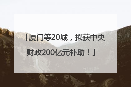 厦门等20城，拟获中央财政200亿元补助！