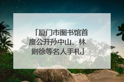 厦门市图书馆首度公开孙中山、林则徐等名人手札