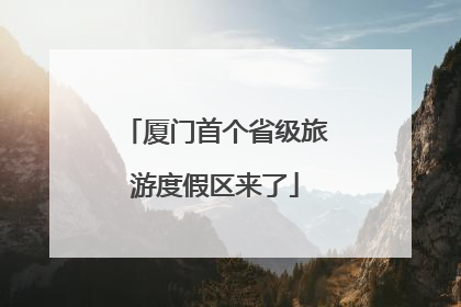 厦门首个省级旅游度假区来了