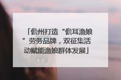 儋州打造“儋耳渔娘”劳务品牌，双征集活动赋能渔娘群体发展